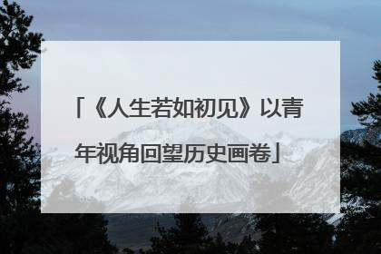《人生若如初见》以青年视角回望历史画卷