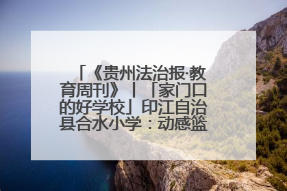 《贵州法治报·教育周刊》丨「家门口的好学校」印江自治县合水小学：动感篮球操 活力满校园