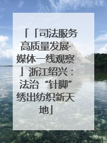 「司法服务高质量发展·媒体一线观察」浙江绍兴：法治“针脚”绣出纺织新天地