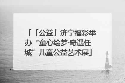 「公益」济宁福彩举办“童心绘梦·奇遇任城”儿童公益艺术展