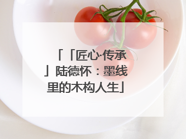 「匠心·传承」陆德怀：墨线里的木构人生