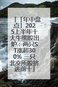 「年中盘点」2025上半年十大牛熊股出炉：两只ST涨超300% 三只北交所股挤进前十
