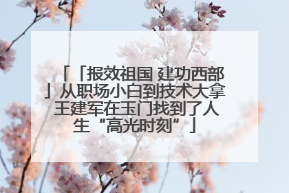 「报效祖国 建功西部」从职场小白到技术大拿 王建军在玉门找到了人生“高光时刻”