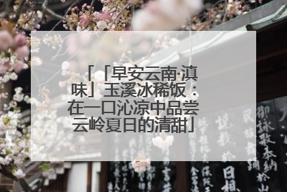 「早安云南·滇味」玉溪冰稀饭：在一口沁凉中品尝云岭夏日的清甜