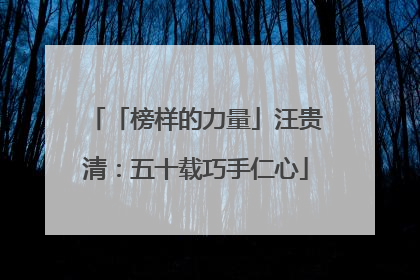 「榜样的力量」汪贵清：五十载巧手仁心