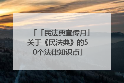 「民法典宣传月」关于《民法典》的50个法律知识点