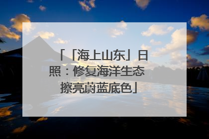 「海上山东」日照：修复海洋生态 擦亮蔚蓝底色