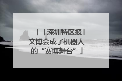 「深圳特区报」文博会成了机器人的“赛博舞台”