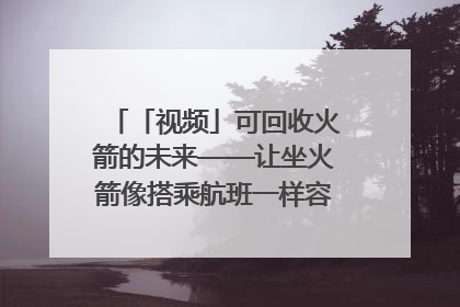 「视频」可回收火箭的未来——让坐火箭像搭乘航班一样容易｜路演记