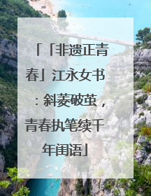「非遗正青春」江永女书：斜菱破茧，青春执笔续千年闺语