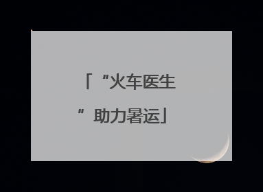 “火车医生”助力暑运