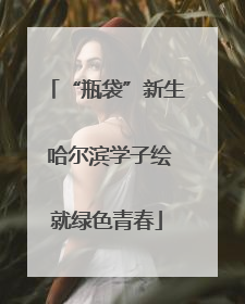 “瓶袋”新生 哈尔滨学子绘就绿色青春