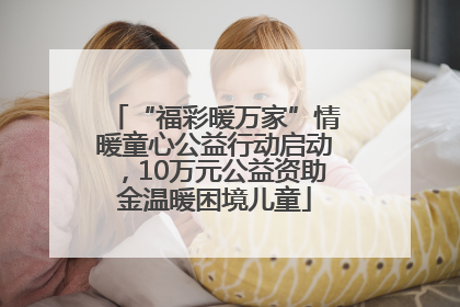 “福彩暖万家”情暖童心公益行动启动，10万元公益资助金温暖困境儿童