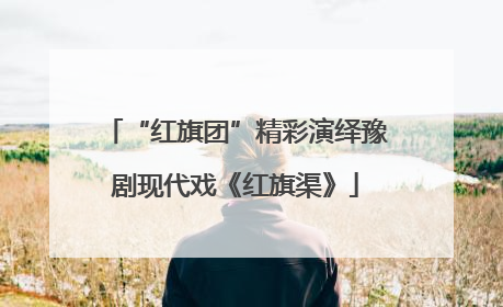 “红旗团”精彩演绎豫剧现代戏《红旗渠》