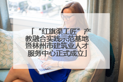 “红旗渠工匠”产教融合实践示范基地暨林州市建筑业人才服务中心正式成立