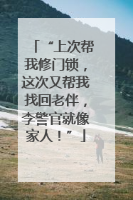 “上次帮我修门锁，这次又帮我找回老伴，李警官就像家人！”