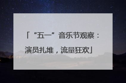 “五一”音乐节观察：演员扎堆，流量狂欢