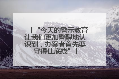 “今天的警示教育让我们更加警醒地认识到，办案者首先要守得住底线”