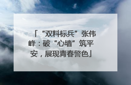 “双料标兵”张伟峰：破“心墙”筑平安，展现青春警色