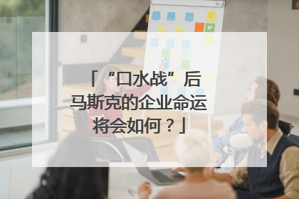 “口水战”后 马斯克的企业命运将会如何？