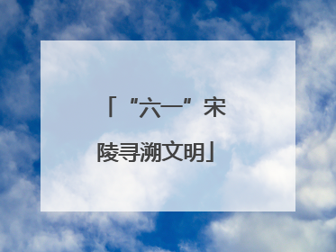 “六一”宋陵寻溯文明