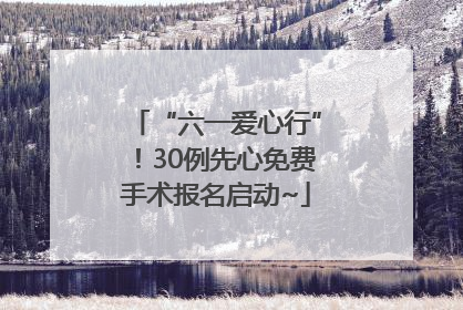 “六一爱心行”！30例先心免费手术报名启动~