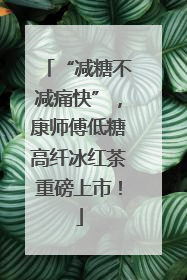“减糖不减痛快”，康师傅低糖高纤冰红茶重磅上市！