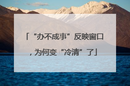 “办不成事”反映窗口，为何变“冷清”了
