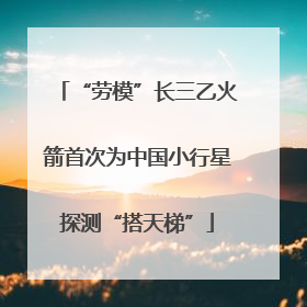 “劳模”长三乙火箭首次为中国小行星探测“搭天梯”