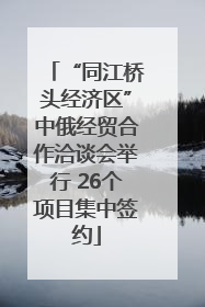 “同江桥头经济区”中俄经贸合作洽谈会举行 26个项目集中签约