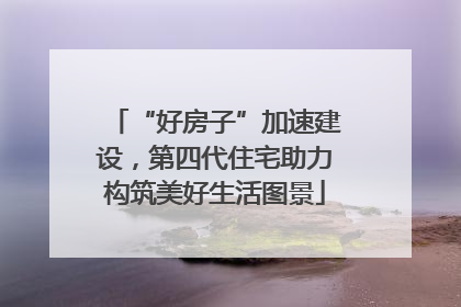 “好房子”加速建设，第四代住宅助力构筑美好生活图景