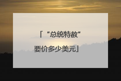 “总统特赦”要价多少美元