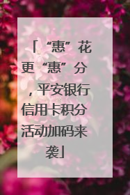 “惠”花更“惠”分，平安银行信用卡积分活动加码来袭