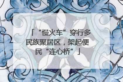 “慢火车”穿行多民族聚居区，架起便民“连心桥”