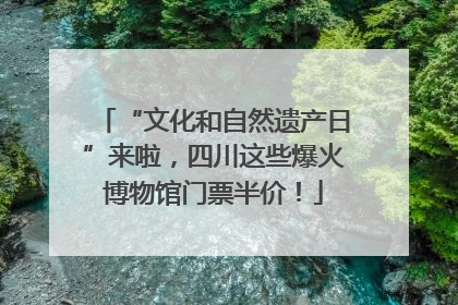“文化和自然遗产日”来啦，四川这些爆火博物馆门票半价！