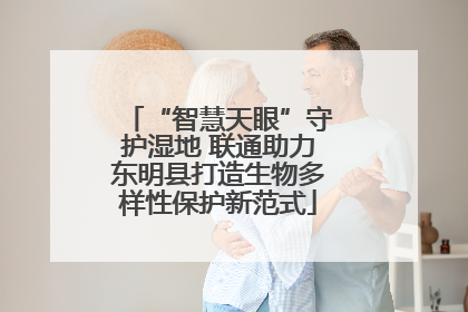 “智慧天眼”守护湿地 联通助力东明县打造生物多样性保护新范式