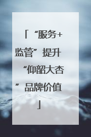 “服务+监管”提升“仰韶大杏”品牌价值