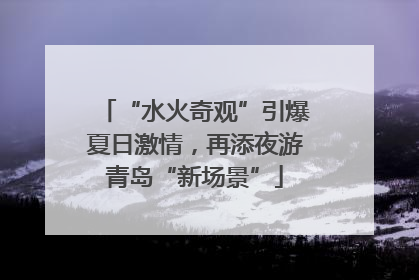 “水火奇观”引爆夏日激情，再添夜游青岛“新场景”