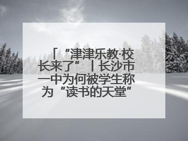 “津津乐教·校长来了”丨长沙市一中为何被学生称为“读书的天堂”？今晚8：30，听校长为你揭秘背后的秘密