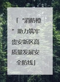 “消防橙”助力筑牢贵安新区高质量发展安全防线