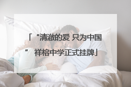 “清澈的爱 只为中国” 祥榕中学正式挂牌