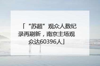 “苏超”观众人数纪录再刷新，南京主场观众达60396人