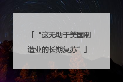 “这无助于美国制造业的长期复苏”