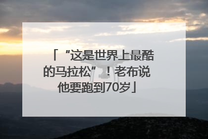 “这是世界上最酷的马拉松”！老布说他要跑到70岁