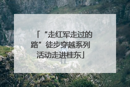 “走红军走过的路”徒步穿越系列活动走进桂东