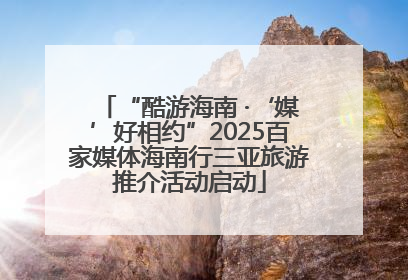 “酷游海南 ·‘媒’好相约”2025百家媒体海南行三亚旅游推介活动启动