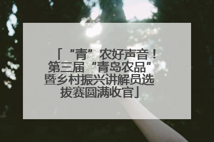 “青”农好声音！第三届“青岛农品”暨乡村振兴讲解员选拔赛圆满收官