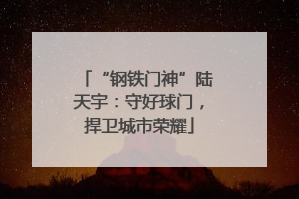 “钢铁门神”陆天宇：守好球门，捍卫城市荣耀