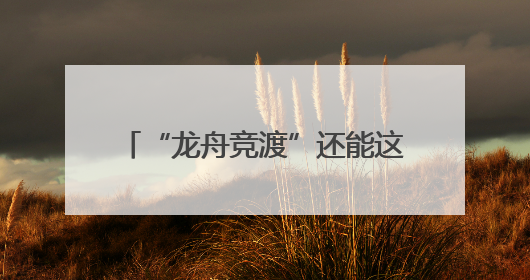 “龙舟竞渡”还能这样玩！四平路街道将端午民俗和科技潮玩“调”出这些创意