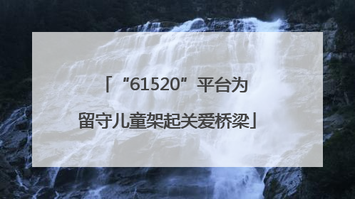 “61520”平台为留守儿童架起关爱桥梁
